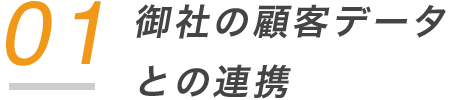 01 御社の顧客データ との連携